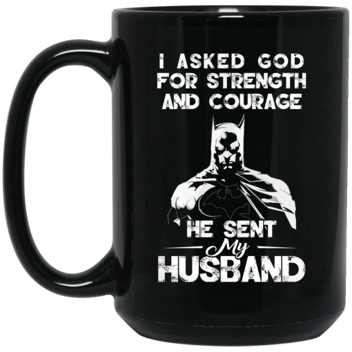 I Asked God For Strength And Courage He Sent My Husband - Batman Mug I Asked God For Strength And Courage He Sent My Husband - Batman Mug