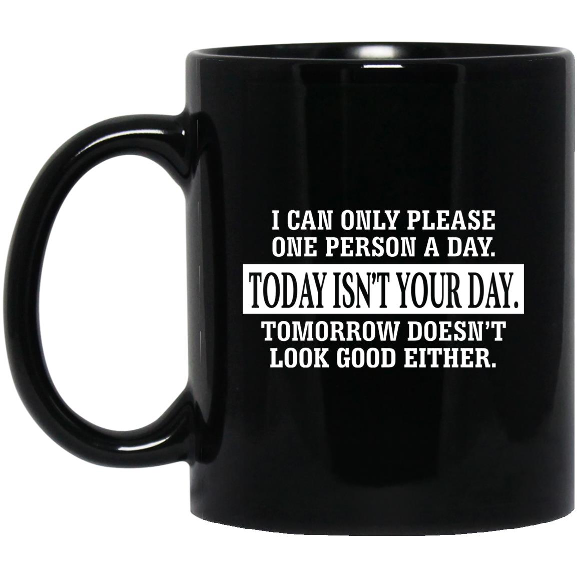I Can Only Please One Person A Day Today Isn’t Your Day Tomorrow Doesn’t Look Good Either Mug I Can Only Please One Person A Day Today Isn’t Your Day Tomorrow Doesn’t Look Good Either Mug
