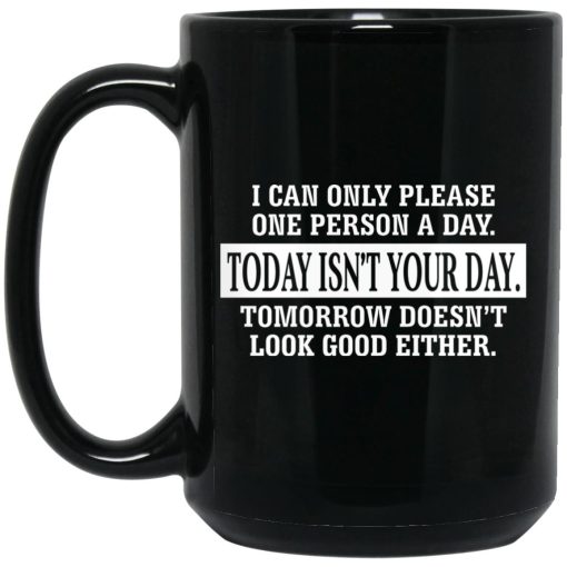 I Can Only Please One Person A Day Today Isn’t Your Day Tomorrow Doesn’t Look Good Either Mug I Can Only Please One Person A Day Today Isn’t Your Day Tomorrow Doesn’t Look Good Either Mug