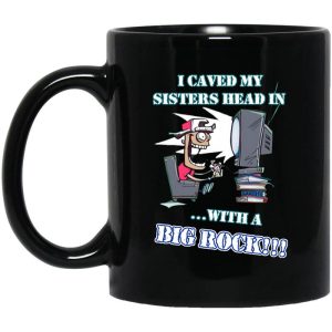 I Caved My Sisters Head In With A Big Rock Mug