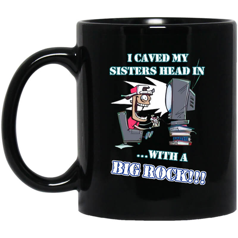I Caved My Sisters Head In With A Big Rock Mug I Caved My Sisters Head In With A Big Rock Mug