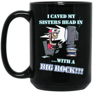 I Caved My Sisters Head In With A Big Rock Mug