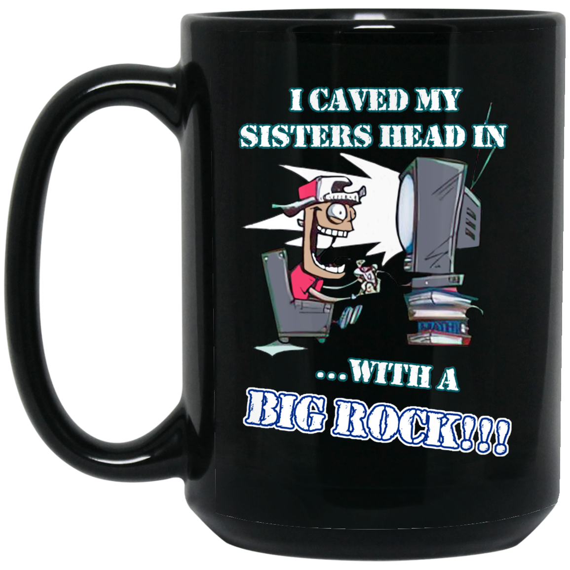 I Caved My Sisters Head In With A Big Rock Mug I Caved My Sisters Head In With A Big Rock Mug