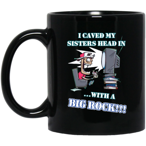 I Caved My Sisters Head In With A Big Rock Mug I Caved My Sisters Head In With A Big Rock Mug