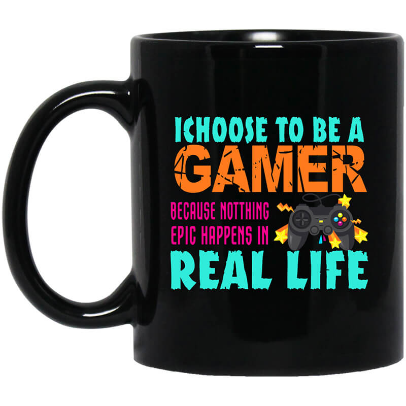 I Choose To Be A Gamer Because Nothing Epic Happens In Real Life Mug I Choose To Be A Gamer Because Nothing Epic Happens In Real Life Mug