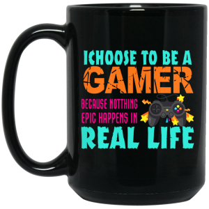 I Choose To Be A Gamer Because Nothing Epic Happens In Real Life Mug
