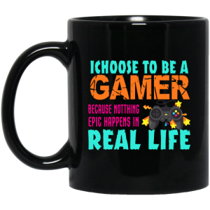 I Choose To Be A Gamer Because Nothing Epic Happens In Real Life Mug 3