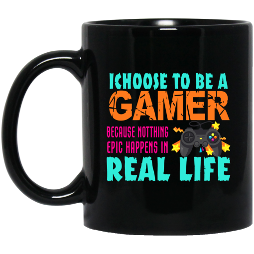 I Choose To Be A Gamer Because Nothing Epic Happens In Real Life Mug I Choose To Be A Gamer Because Nothing Epic Happens In Real Life Mug