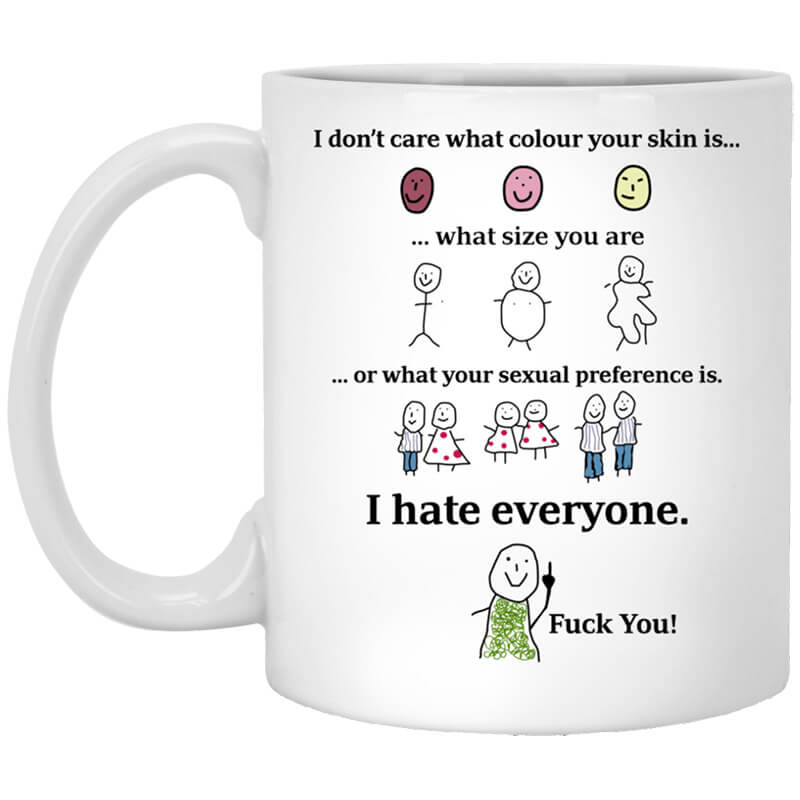 I Don't Care What Colour Your Skin Is I Hate Everyone Fuck You Mug I Don't Care What Colour Your Skin Is I Hate Everyone Fuck You Mug