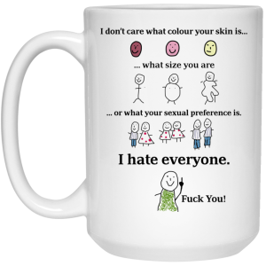 I Don’t Care What Colour Your Skin Is I Hate Everyone Fuck You Mug