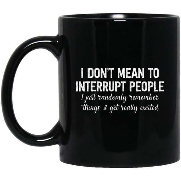 I Don’t Mean To Interrupt People I Just Randomly Remember Things and Get Really Excited Mug