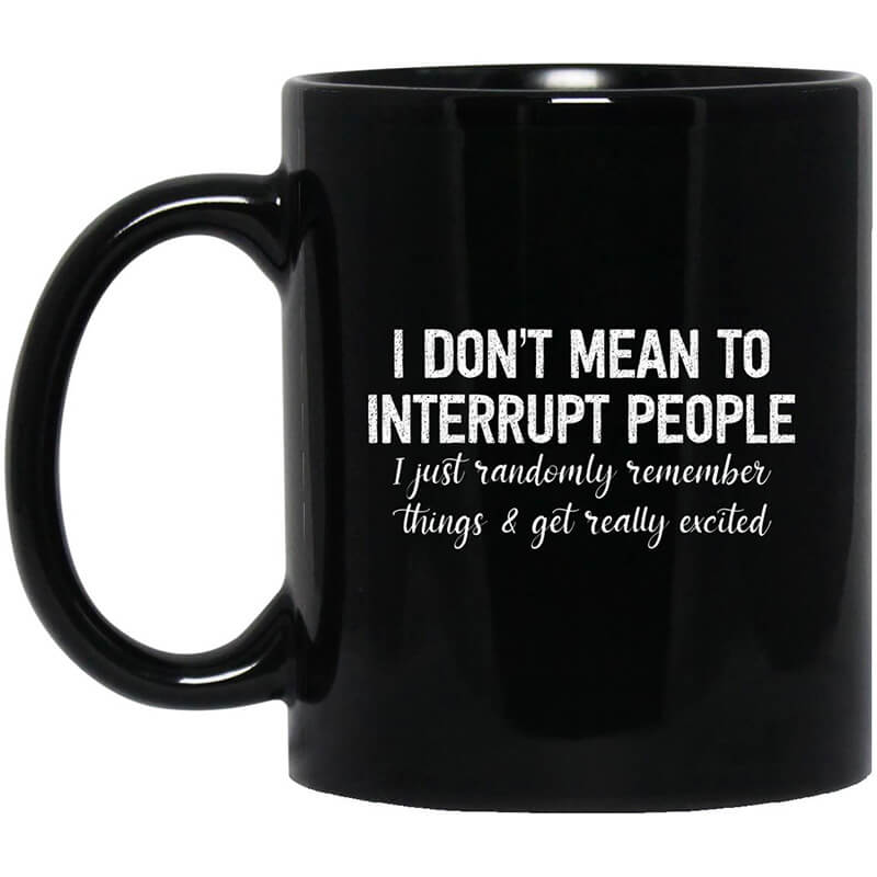 I Don't Mean To Interrupt People I Just Randomly Remember Things and Get Really Excited Mug I Don't Mean To Interrupt People I Just Randomly Remember Things and Get Really Excited Mug