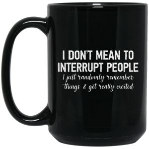 I Don’t Mean To Interrupt People I Just Randomly Remember Things and Get Really Excited Mug