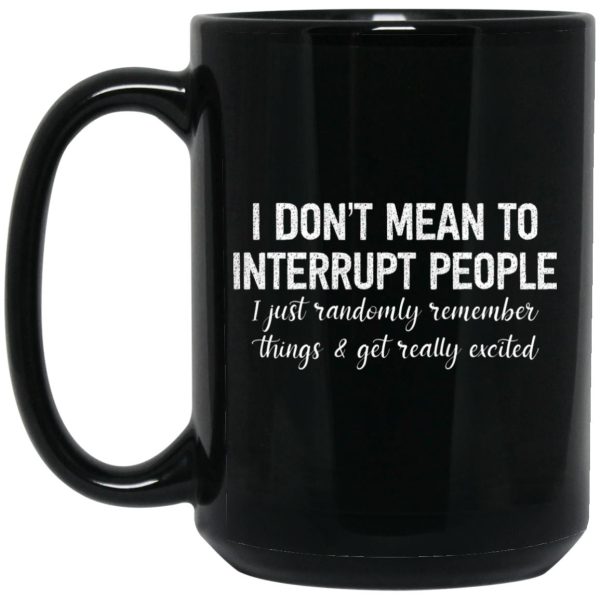 I Don’t Mean To Interrupt People I Just Randomly Remember Things and Get Really Excited Mug