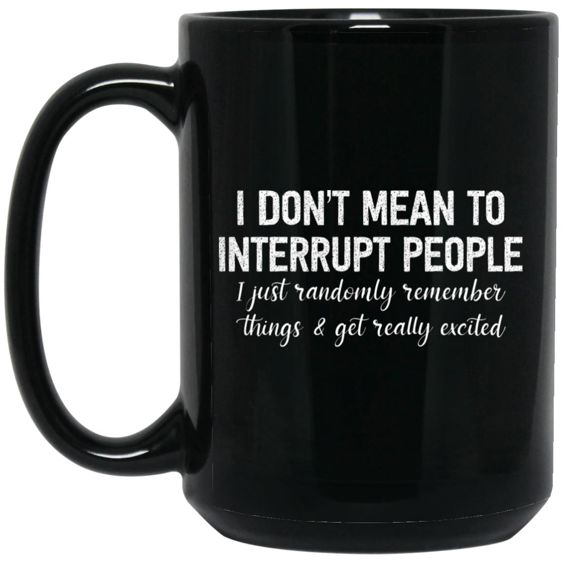 I Don't Mean To Interrupt People I Just Randomly Remember Things and Get Really Excited Mug I Don't Mean To Interrupt People I Just Randomly Remember Things and Get Really Excited Mug