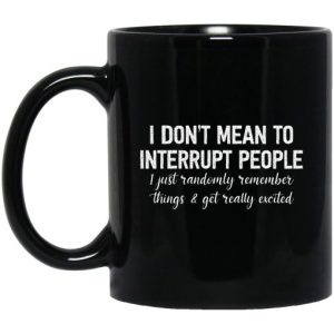 I Dont Mean To Interrupt People I Just Randomly Remember Things and Get Really Excited Mug 3