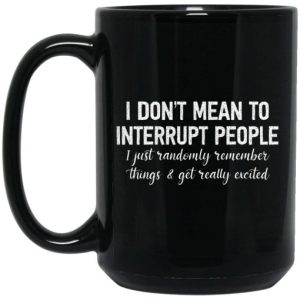 I Dont Mean To Interrupt People I Just Randomly Remember Things and Get Really Excited Mug 4