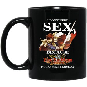 I Don’t Need Sex Because Fire Emblem Fucks Me Every Day Black Mug