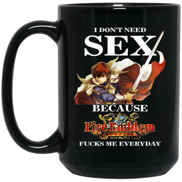 I Don’t Need Sex Because Fire Emblem Fucks Me Every Day Black Mug