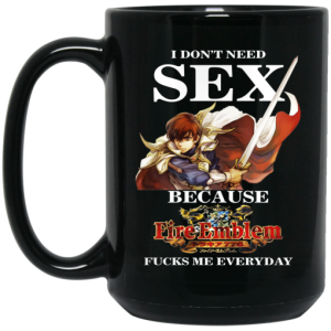 I Dont Need Sex Because Fire Emblem Fucks Me Every Day Black Mug 4