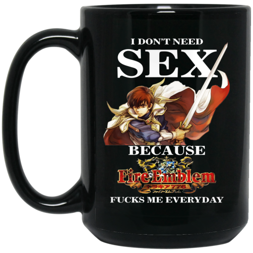 I Don't Need Sex Because Fire Emblem Fucks Me Every Day Black Mug I Don't Need Sex Because Fire Emblem Fucks Me Every Day Black Mug