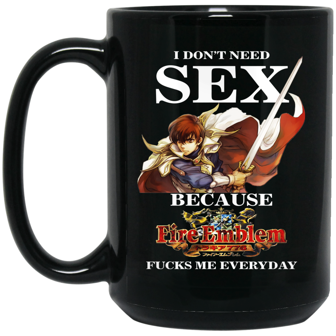 I Don't Need Sex Because Fire Emblem Fucks Me Every Day Mug I Don't Need Sex Because Fire Emblem Fucks Me Every Day Mug