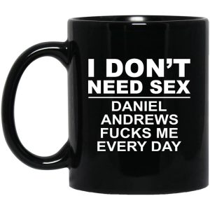 I Don’t Need Sex Daniel Andrews Fucks Me Everyday Black Mug