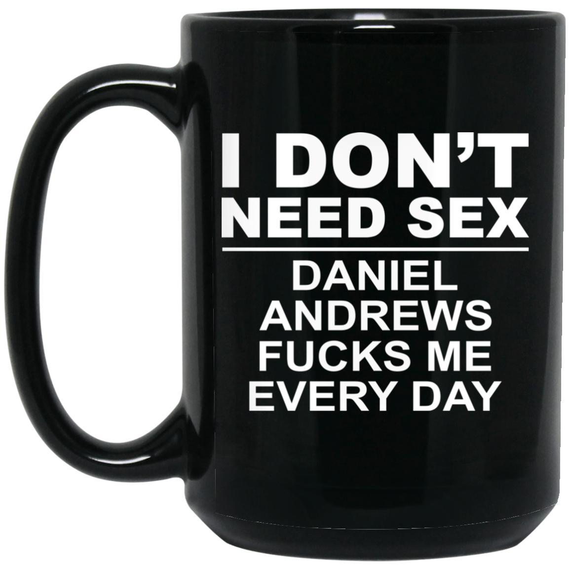 I Don't Need Sex Daniel Andrews Fucks Me Everyday Black Mug I Don't Need Sex Daniel Andrews Fucks Me Everyday Black Mug