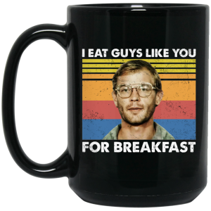 I Eat Guys Like You For Breakfast Jeffrey Dahmer Mug