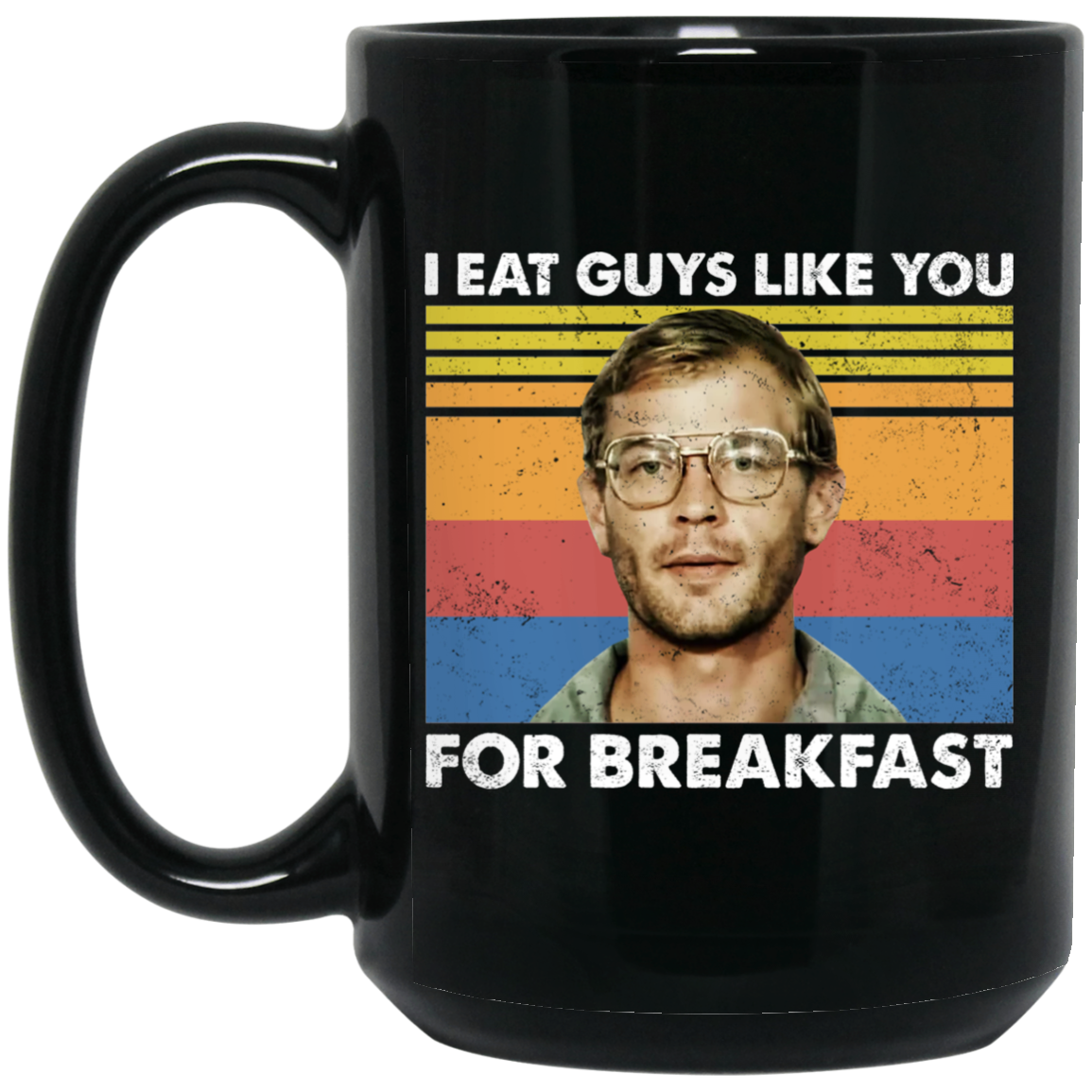 I Eat Guys Like You For Breakfast Jeffrey Dahmer Mug I Eat Guys Like You For Breakfast Jeffrey Dahmer Mug