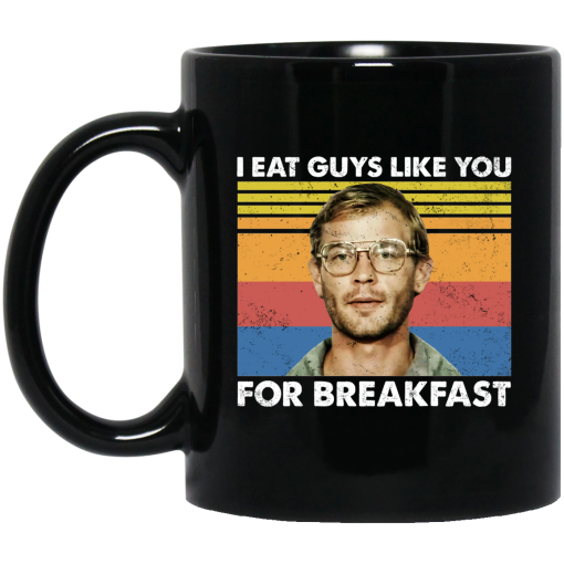 I Eat Guys Like You For Breakfast Jeffrey Dahmer Mug I Eat Guys Like You For Breakfast Jeffrey Dahmer Mug