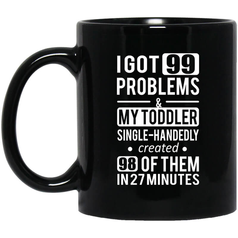 I Got 99 Problems My Toddler Single Handedly Created 98 Of Them In 27 Minutes Mug I Got 99 Problems My Toddler Single Handedly Created 98 Of Them In 27 Minutes Mug