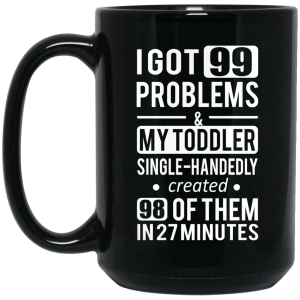 I Got 99 Problems My Toddler Single Handedly Created 98 Of Them In 27 Minutes Mug
