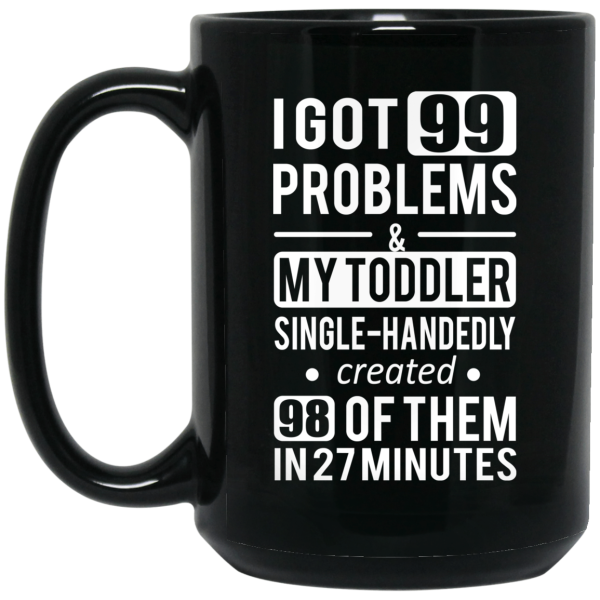 I Got 99 Problems My Toddler Single Handedly Created 98 Of Them In 27 Minutes Mug