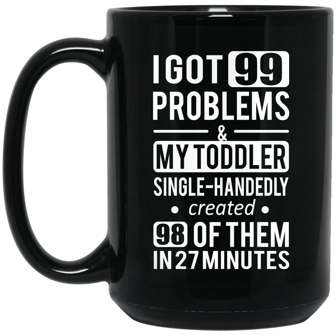 I Got 99 Problems My Toddler Single Handedly Created 98 Of Them In 27 Minutes Mug I Got 99 Problems My Toddler Single Handedly Created 98 Of Them In 27 Minutes Mug