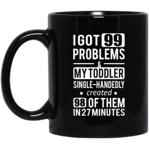I Got 99 Problems My Toddler Single Handedly Created 98 Of Them In 27 Minutes Mug 3