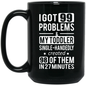 I Got 99 Problems My Toddler Single Handedly Created 98 Of Them In 27 Minutes Mug 4