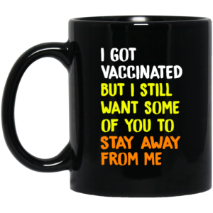 I Got Vaccinated But I Still Want Some Of You To Stay Away From Me Mug