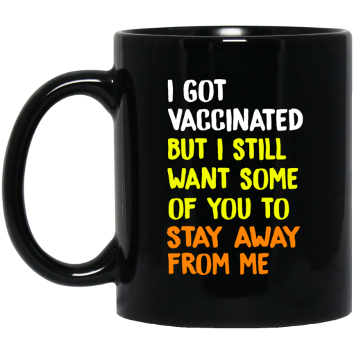I Got Vaccinated But I Still Want Some Of You To Stay Away From Me Mug I Got Vaccinated But I Still Want Some Of You To Stay Away From Me Mug