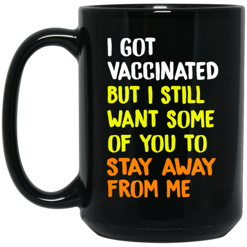 I Got Vaccinated But I Still Want Some Of You To Stay Away From Me Mug I Got Vaccinated But I Still Want Some Of You To Stay Away From Me Mug