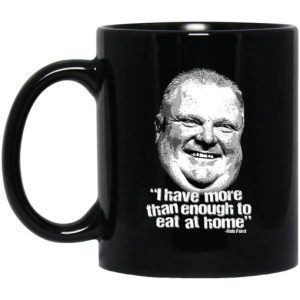I Have More Than Enough To Eat At Home Rob Ford Mug