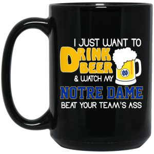 I Just Want To Drink Beer And Watch My Notre Dame Beat Your Team’s Ass Mug