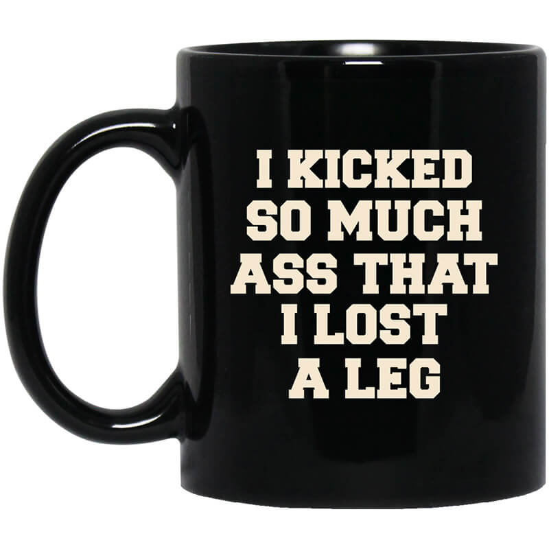 I Kicked So Much Ass That I Lost A Leg Mug I Kicked So Much Ass That I Lost A Leg Mug