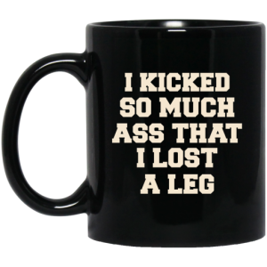 I Kicked So Much Ass That I Lost A Leg Mug 3