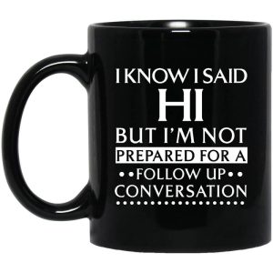 I Know I Said Hi But I’m Not Prepared For A Follow Up Conversation Mug