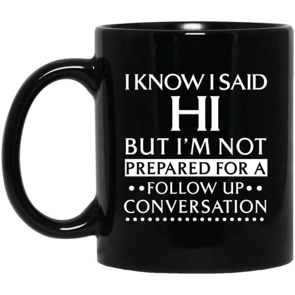 I Know I Said Hi But I’m Not Prepared For A Follow Up Conversation Mug