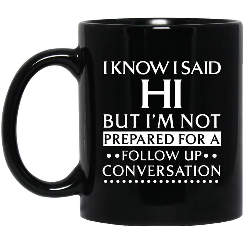 I Know I Said Hi But I'm Not Prepared For A Follow Up Conversation Mug I Know I Said Hi But I'm Not Prepared For A Follow Up Conversation Mug