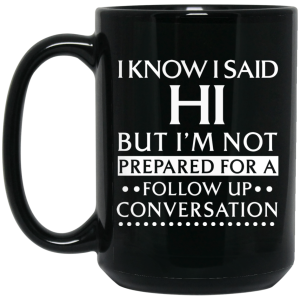 I Know I Said Hi But I’m Not Prepared For A Follow Up Conversation Mug