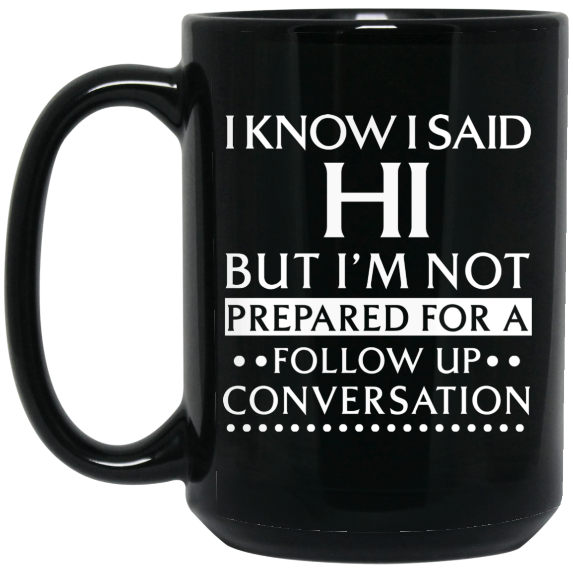 I Know I Said Hi But I'm Not Prepared For A Follow Up Conversation Mug I Know I Said Hi But I'm Not Prepared For A Follow Up Conversation Mug