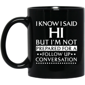 I Know I Said Hi But Im Not Prepared For A Follow Up Conversation Mug 3